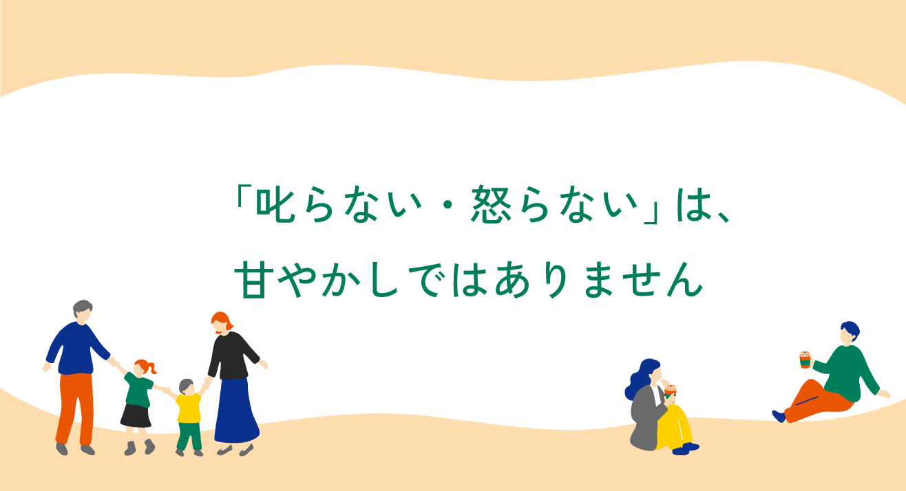第3回｜「叱らない・怒らない」は、甘やかしではありません