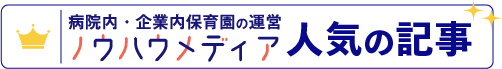 病院内保育園・企業内保育園の運営ノウハウメディア人気の記事